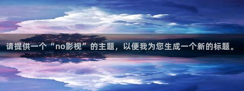 沂水九州麥田影城：請?zhí)峁┮粋€“no影視”的主題，以便我為您生成一個新的標題。
